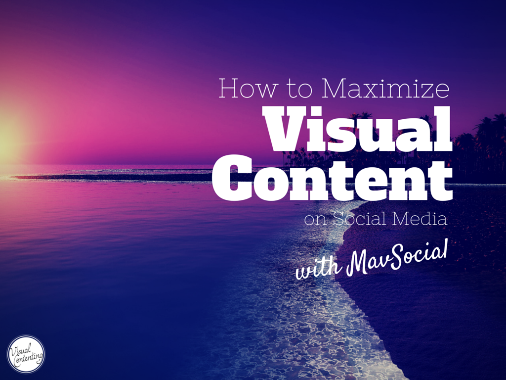 How to Maximize Visual Content on Social Media with MavSocial