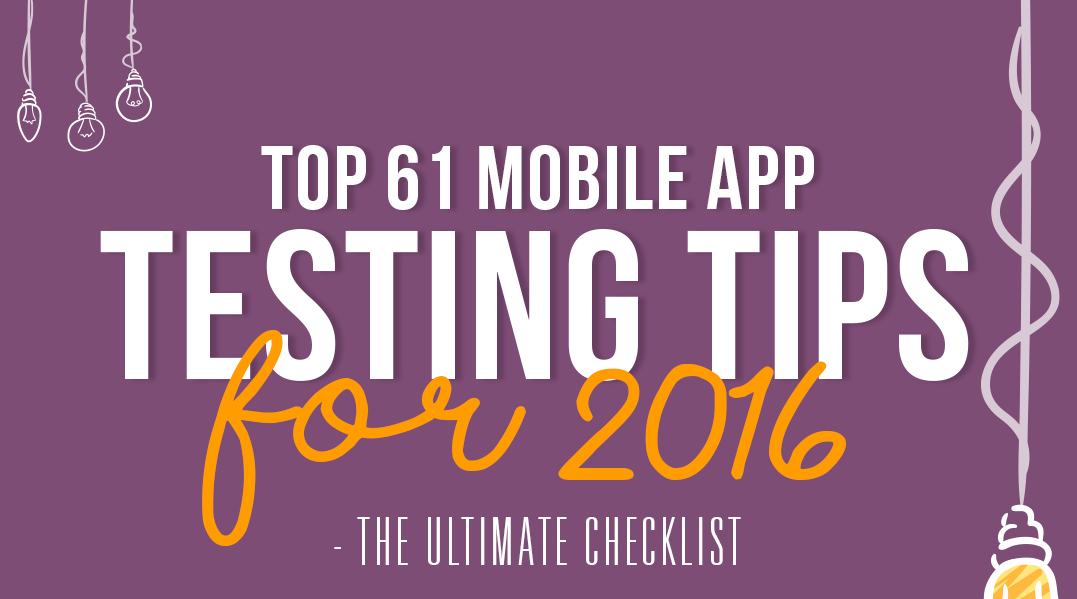 Top 61 Mobile App Testing Tips for 2016 – The Ultimate Checklist