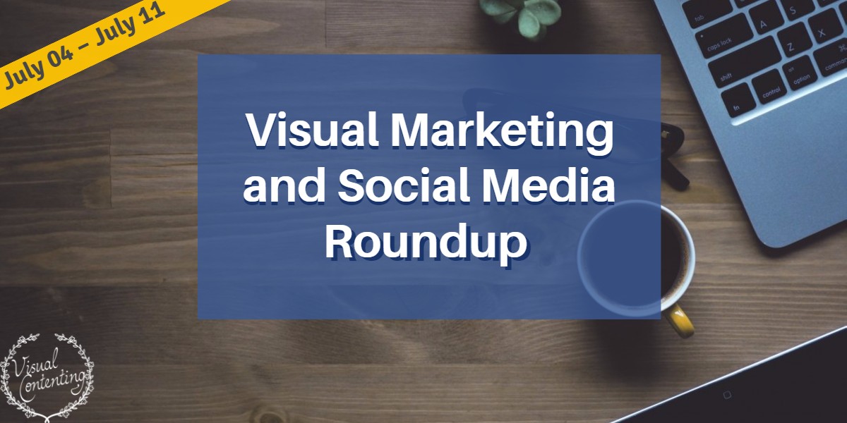 Visual Marketing and Social Media Roundup (July 04 – July 11 2016)