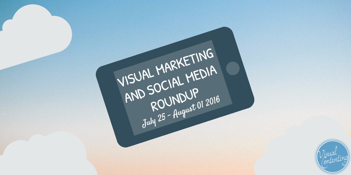 Visual Marketing and Social Media Roundup (July 25 – August 01 2016)