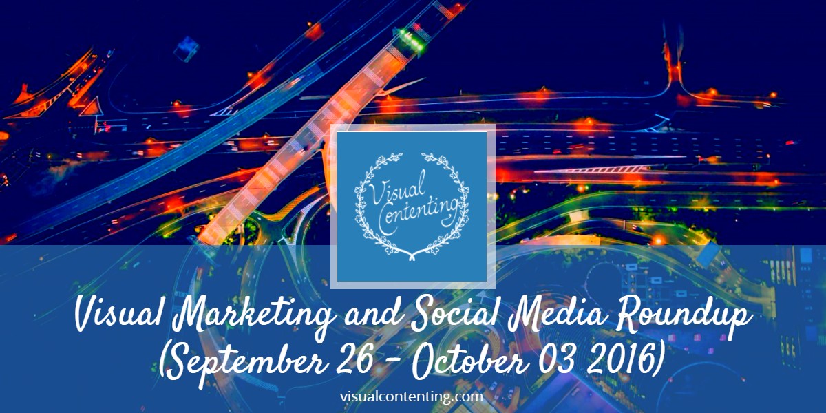 Visual Marketing and Social Media Roundup (September 26 - October 03 2016)