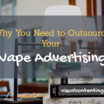 Why You Need to Outsource Your Vape Advertising