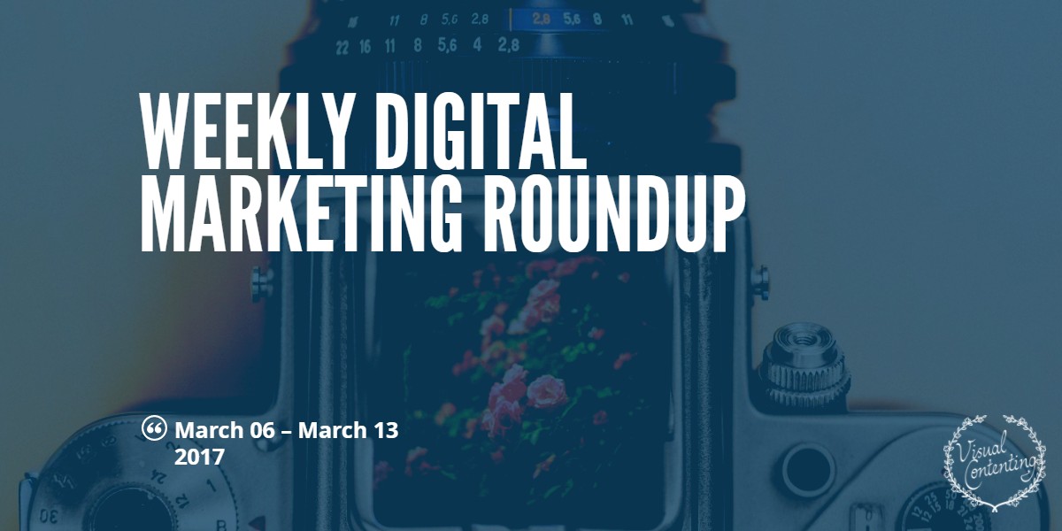 Weekly Digital Marketing Roundup (March 06 – March 13 2017) - Visual ...