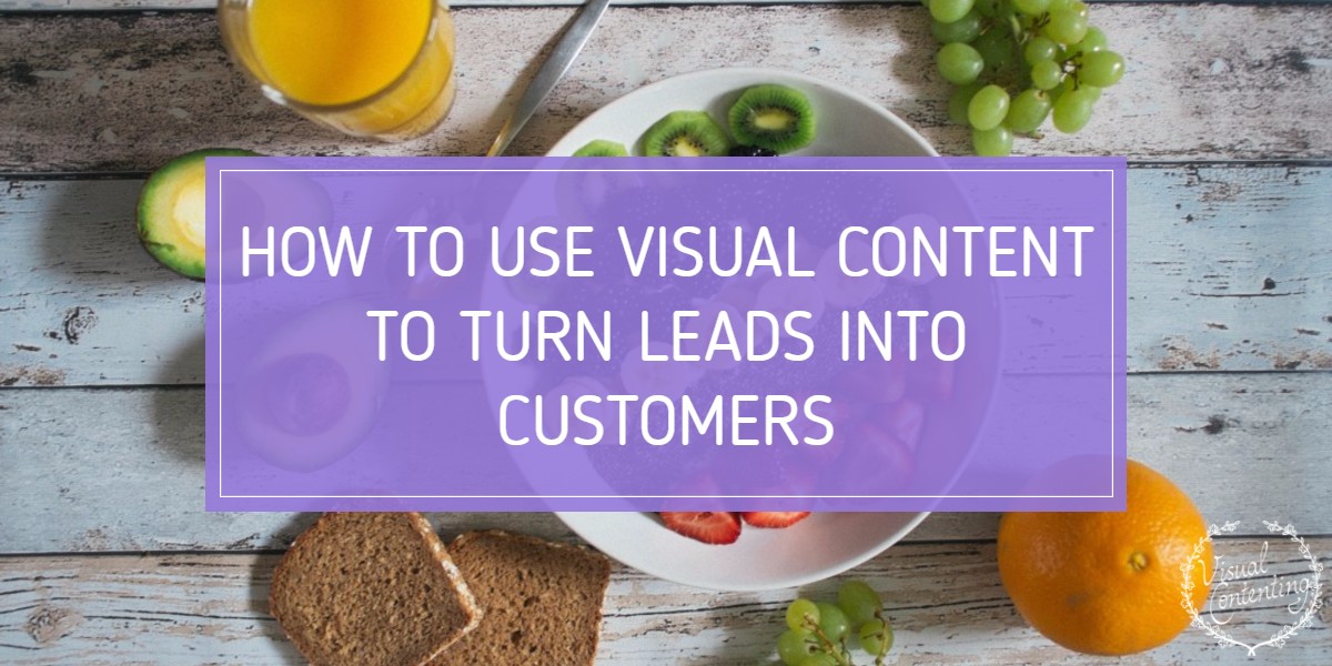 How to Use Visual Content to Turn Leads into Customers
