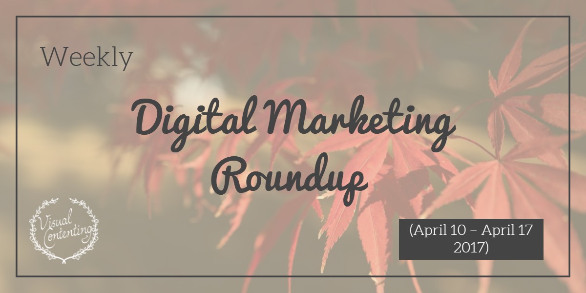 Weekly Digital Marketing Roundup (April 10 – April 17 2017)