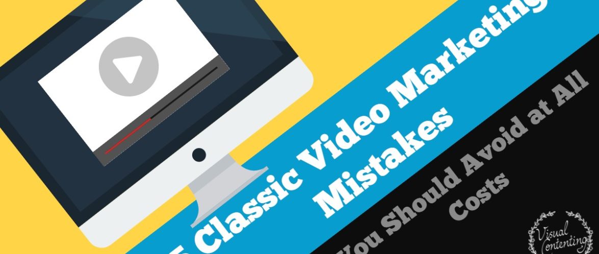 5 Classic Video Marketing Mistakes You Should Avoid at All Costs