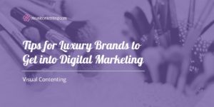 Tips for Luxury Brands to Get into Digital Marketing - Visual Contenting