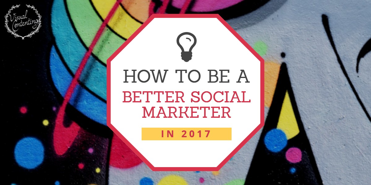How to Be a Better Social Marketer in 2017