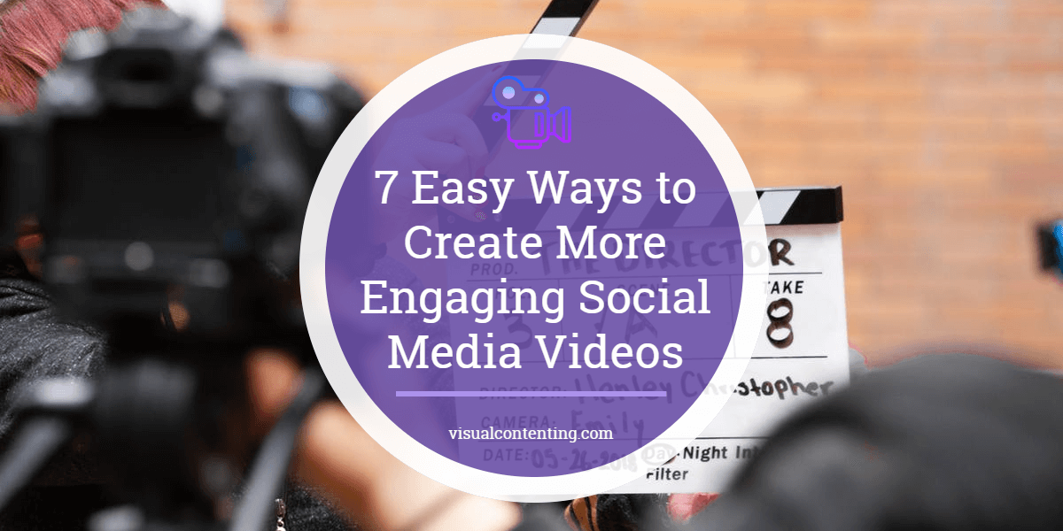 7 Easy Ways to Create More Engaging Social Media Videos