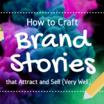 How to Craft Brand Stories that Attract and Sell (Very Well)