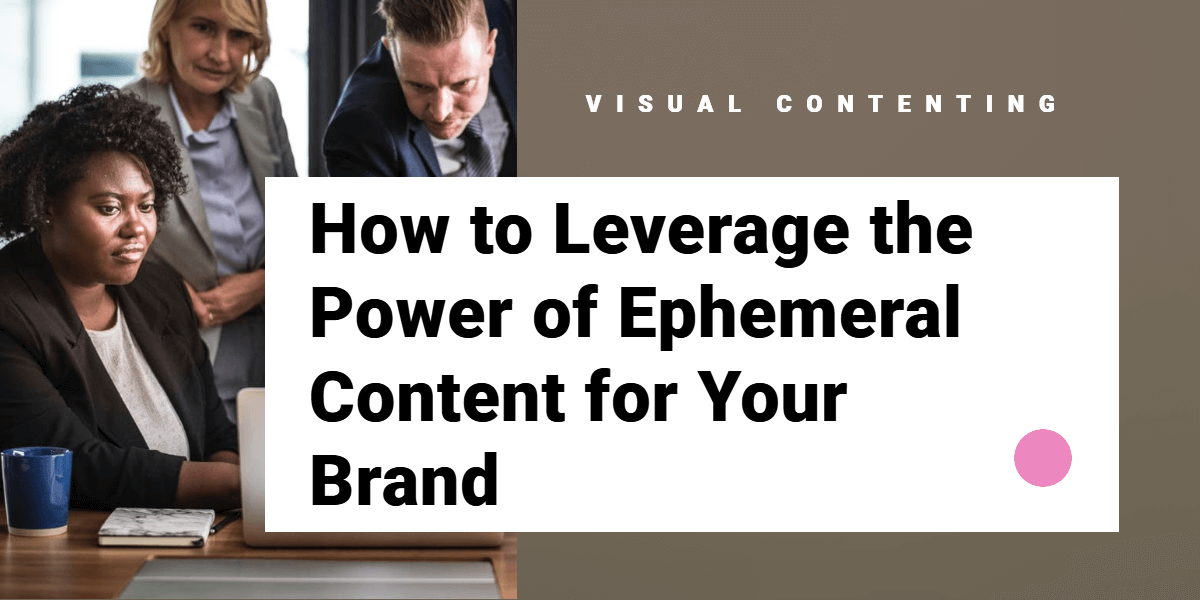How to Leverage the Power of Ephemeral Content for Your Brand