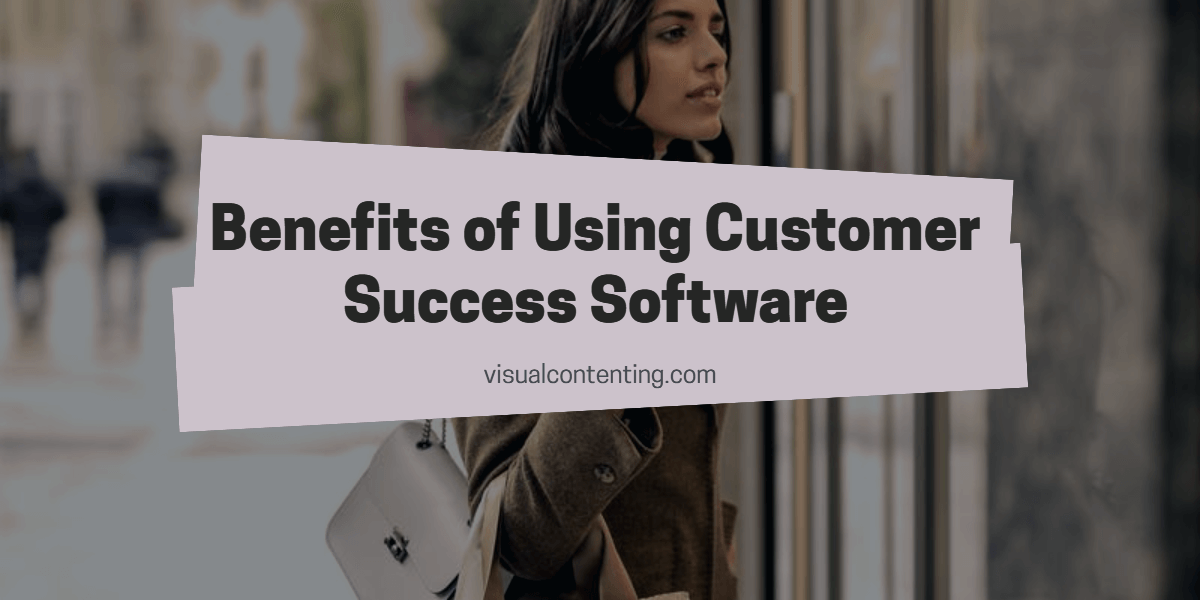 Want to Improve Business? Benefits of Using Customer Success Software