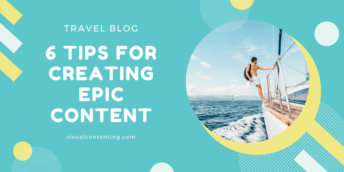6 Tips for Creating Epic Travel Blog Content