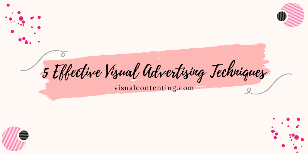 5 Effective Visual Advertising Techniques - Visual Contenting
