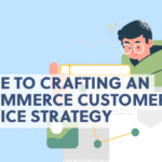 Guide to Crafting an E-Commerce Customer Service Strategy