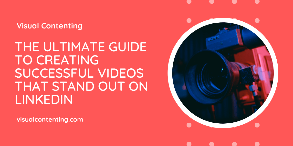 The Ultimate Guide to Creating Successful Videos that Stand Out on LinkedIn