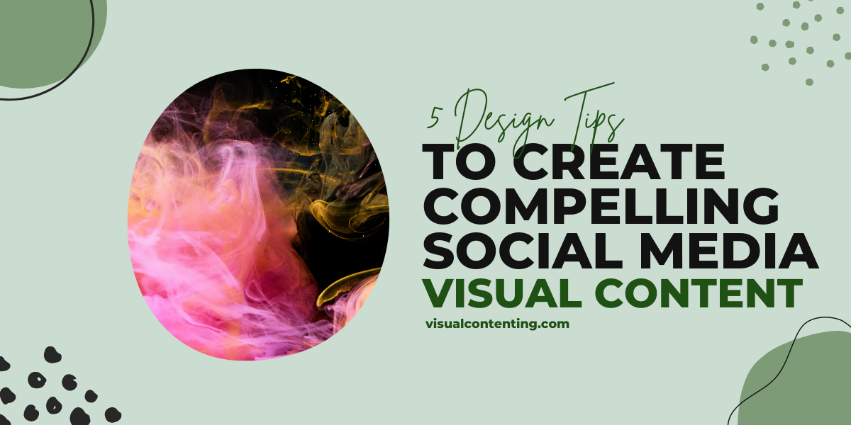 5 Design Tips to Create Compelling Social Media Visual Content